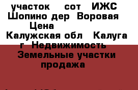 участок 22 сот. (ИЖС) Шопино дер. Воровая › Цена ­ 2 000 000 - Калужская обл., Калуга г. Недвижимость » Земельные участки продажа   